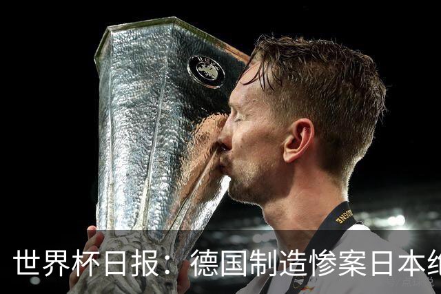 世界杯日报：德国制造惨案日本绝平荷兰 马宁首轮无缘出场