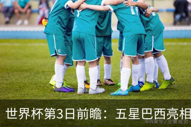 世界杯第3日前瞻：五星巴西亮相 亚足联球队面临“欧洲大考”